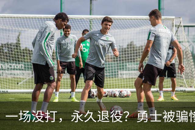 一场没打，永久退役？勇士被骗惨了！