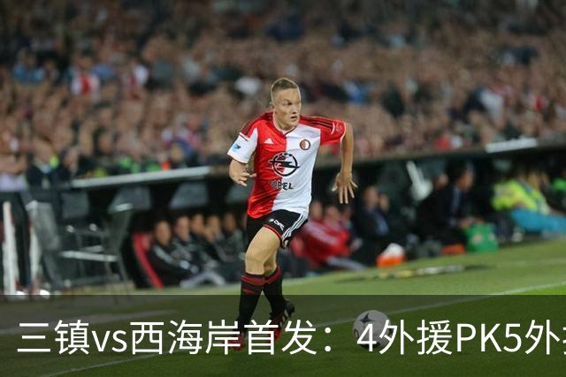 三镇vs西海岸首发：4外援PK5外援 张修维先发