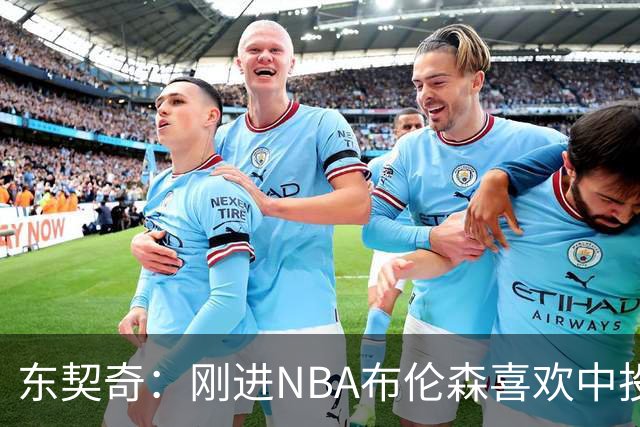 东契奇：刚进NBA布伦森喜欢中投 我们都还在了解自己是怎样的球员