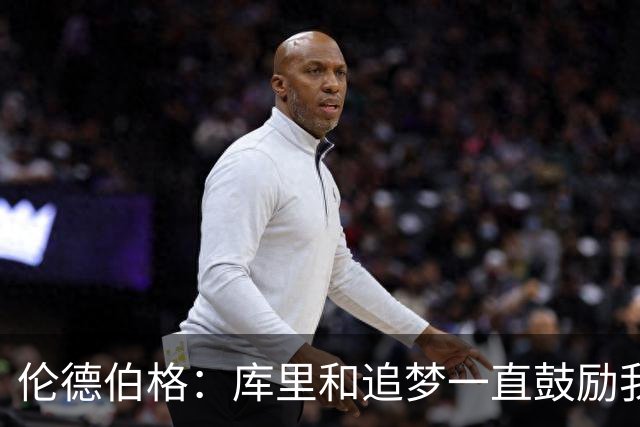 伦德伯格：库里和追梦一直鼓励我给我信心 让我在场上放开了手脚