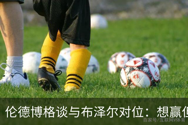 伦德博格谈与布泽尔对位：想赢但今天没做到，下次一定