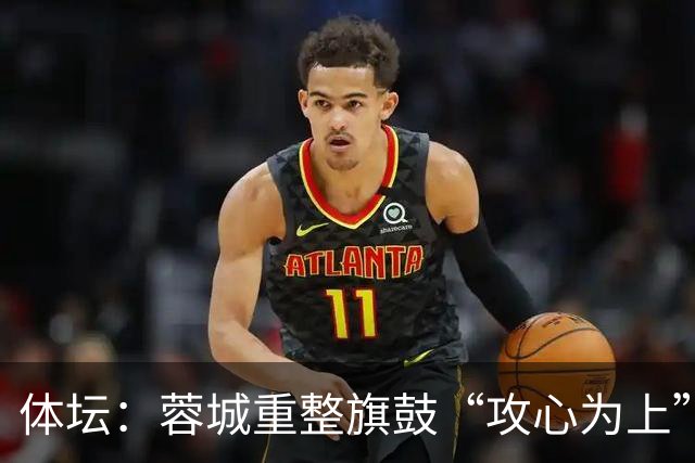 体坛：蓉城重整旗鼓“攻心为上” 期盼24日奏响主场最强音