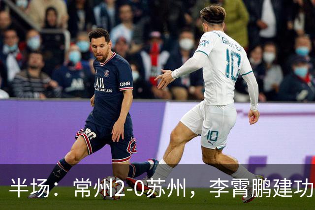 半场：常州2-0苏州，李霄鹏建功，吴浩民破门
