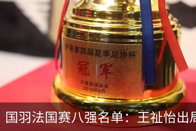 国羽法国赛八强名单：王祉怡出局，蒋振邦魏雅欣爆冷，胡哲安黑马