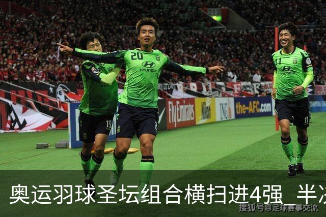 奥运羽球圣坛组合横扫进4强 半决赛将战日本组合