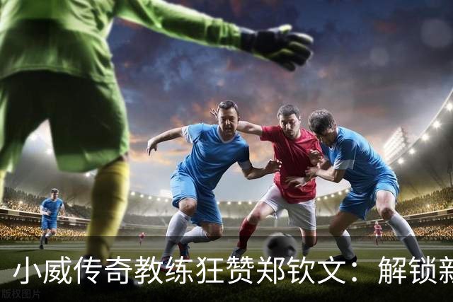 小威传奇教练狂赞郑钦文：解锁新的超能力，2027年必夺大满贯冠军