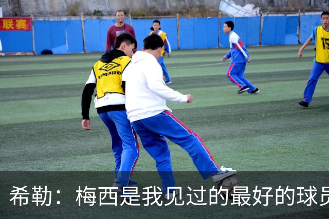 希勒：梅西是我见过的最好的球员，他为人还特别低调