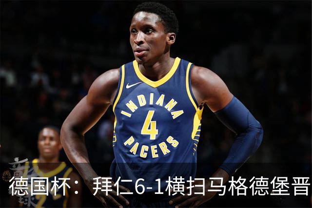 德国杯：拜仁6-1横扫马格德堡晋级，奥利塞两球凯恩轮休