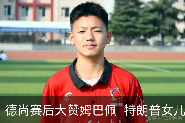 德尚赛后大赞姆巴佩 特朗普女儿也带孩子与他合影
