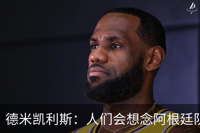 德米凯利斯：人们会想念阿根廷队的梅西，他留下了巨大的遗产