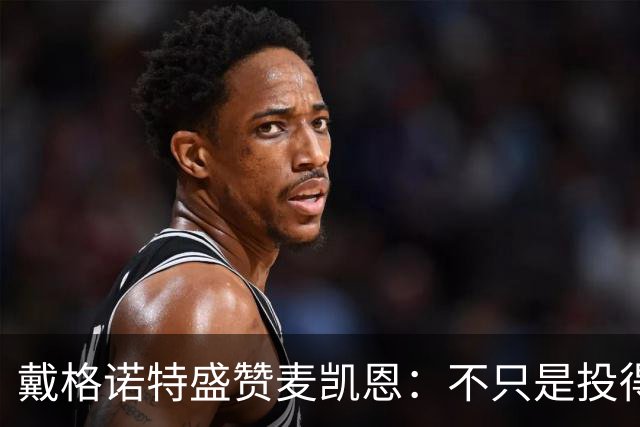 戴格诺特盛赞麦凯恩：不只是投得准 他总能找到高质量出手机会