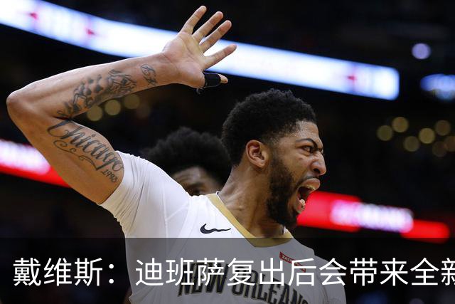戴维斯：迪班萨复出后会带来全新活力 天空才是他的极限