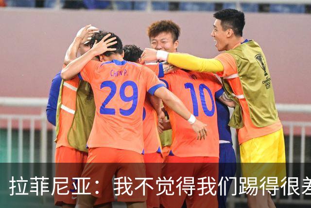 拉菲尼亚：我不觉得我们踢得很差，也不会因此失去信心
