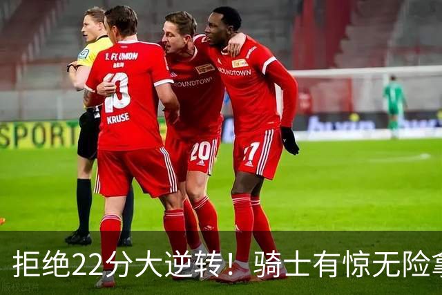 拒绝22分大逆转！骑士有惊无险拿到首胜，哈登8中1轰12分8助