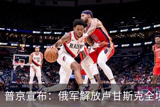 普京宣布：俄军解放卢甘斯克全境，明确俄军下一阶段主攻方向