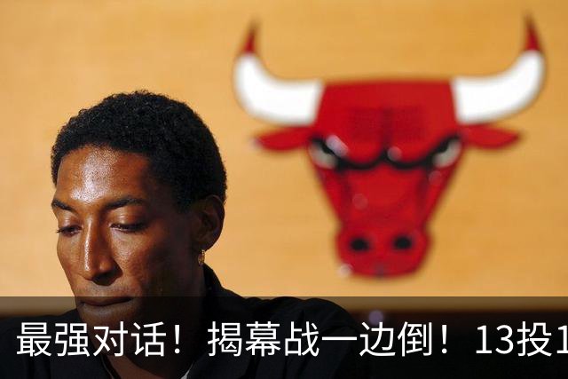 最强对话！揭幕战一边倒！13投1中！这就是门面吗？