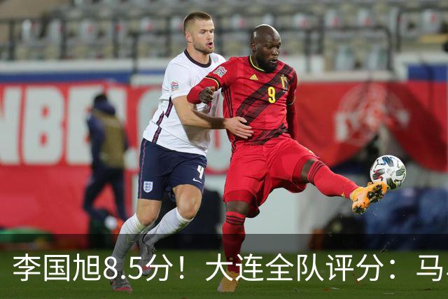 李国旭8.5分！大连全队评分：马马杜+刘伟国前二，两将刚及格，0人不及格