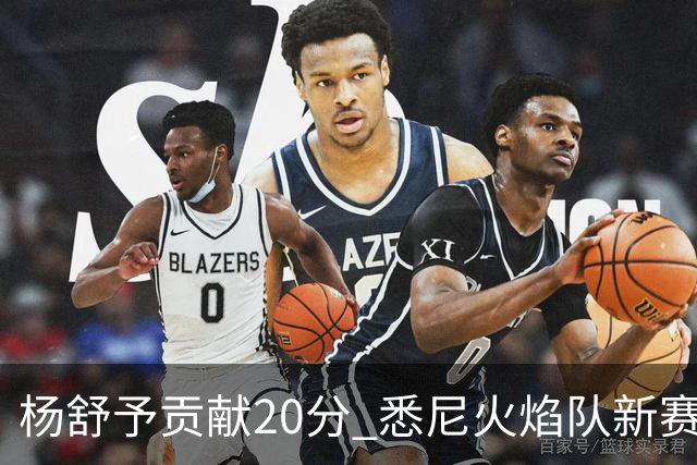 杨舒予贡献20分 悉尼火焰队新赛季主场“开门红”-国际在线