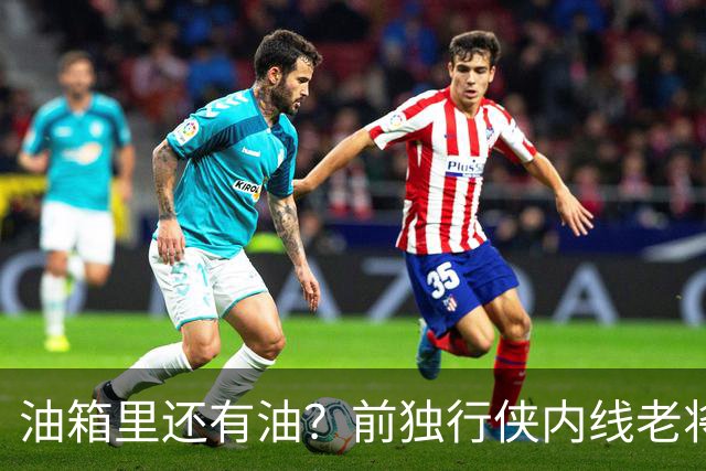 油箱里还有油？前独行侠内线老将还能从其他球队得到一份合同？