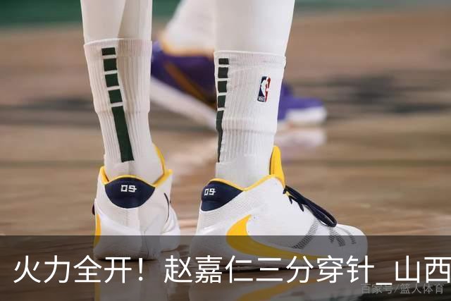 火力全开！赵嘉仁三分穿针 山西轰出14-0攻击波领先上海两位数
