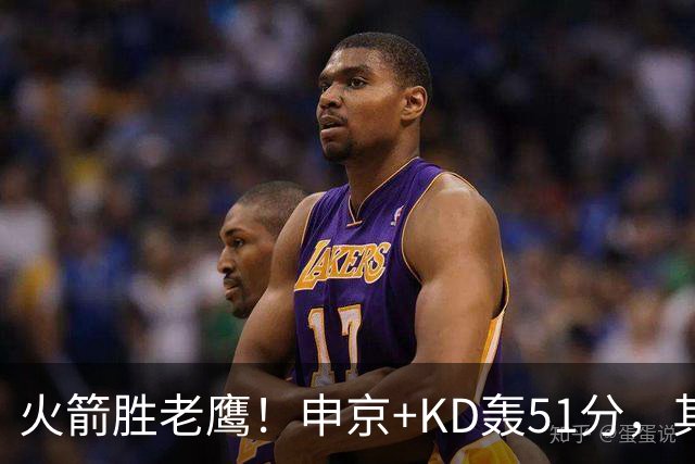 火箭胜老鹰！申京+KD轰51分，其余各将齐贡献，范弗利特稳节奏！