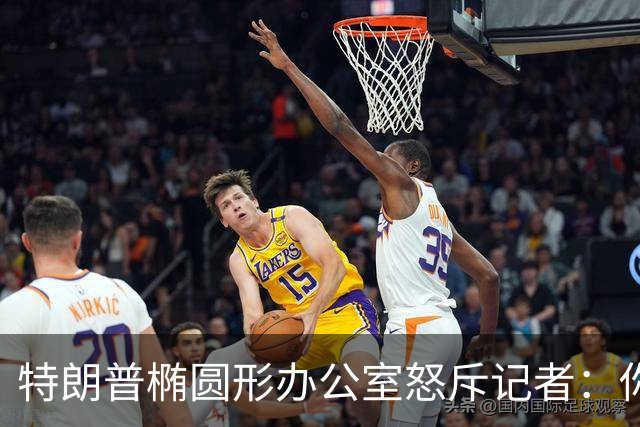 特朗普椭圆形办公室怒斥记者：你最好小心点