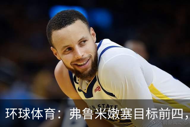 环球体育：弗鲁米嫩塞目标前四，急需终结队史罕见三连败