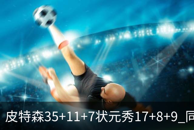 皮特森35+11+7状元秀17+8+9 同曦送天津8连败