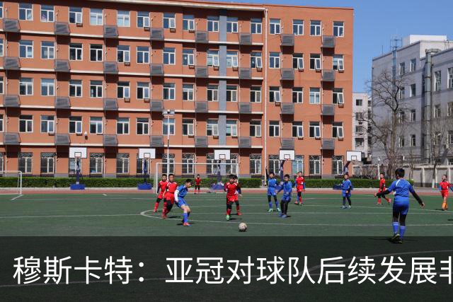 穆斯卡特：亚冠对球队后续发展非常关键，球队会对比赛高度重视