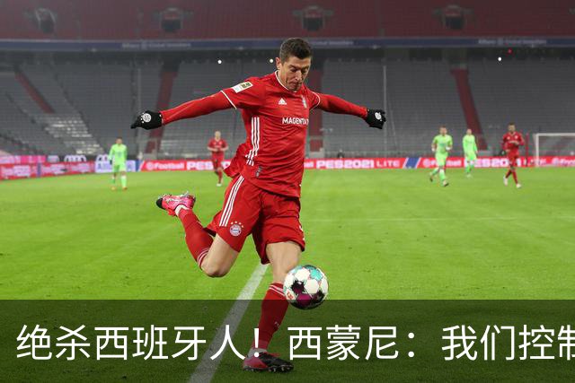 绝杀西班牙人！西蒙尼：我们控制了局面，并把比赛带到想要的地方