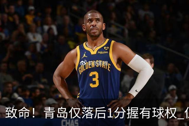 致命！青岛仅落后1分握有球权 但王奕博和约克传接球出现低级失误
