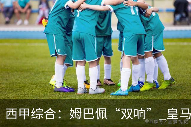 西甲综合：姆巴佩“双响” 皇马大胜塞维利亚重返积分榜前三