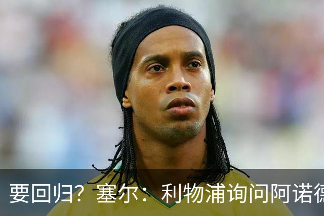 要回归？塞尔：利物浦询问阿诺德情况，后者已成穆帅阵中末位选择