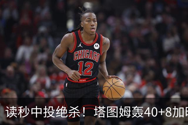 读秒中投绝杀！塔图姆轰40+8加时逆转取三连胜 NBA官方为他喝彩