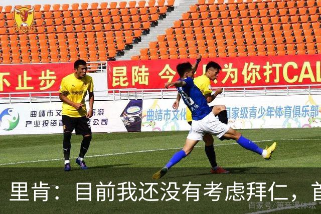 里肯：目前我还没有考虑拜仁，首先希望周中的德国杯能够晋级