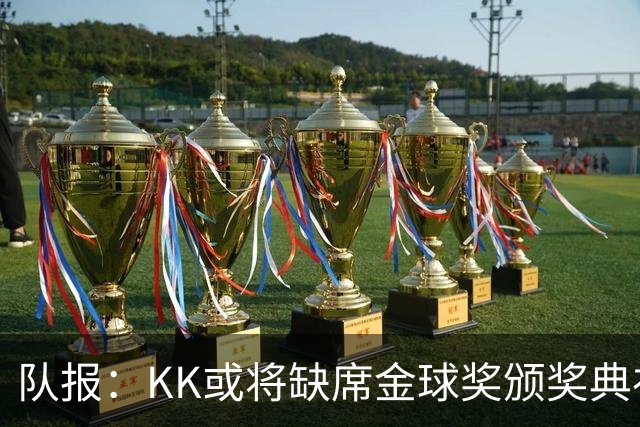 队报：KK或将缺席金球奖颁奖典礼？俱乐部对此不予置评
