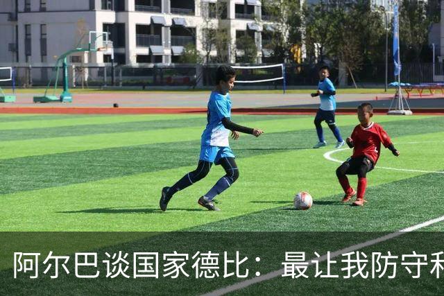 阿尔巴谈国家德比：最让我防守和进攻两端都头疼的是迪马利亚