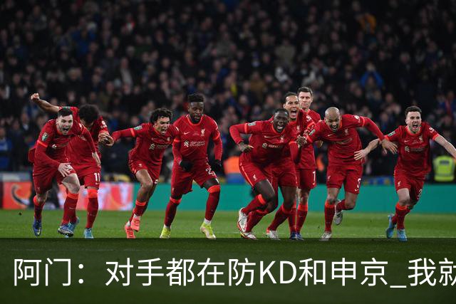 阿门：对手都在防KD和申京 我就有空位扣篮和底角三分机会