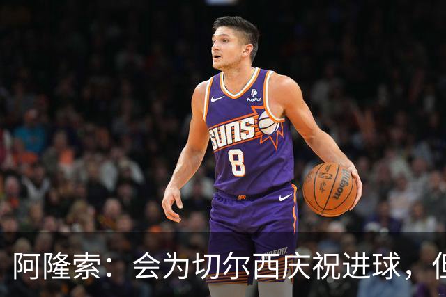 阿隆索：会为切尔西庆祝进球，但尊重利物浦