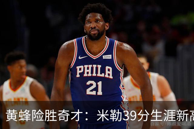 黄蜂险胜奇才：米勒39分生涯新高迎500三分里程碑 浓眉29+10