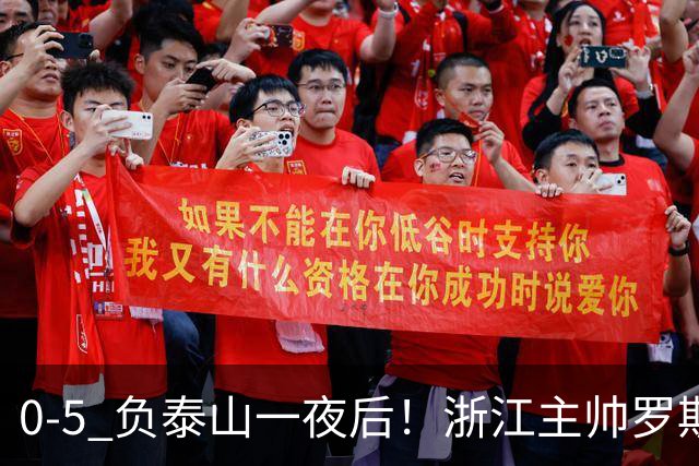 0-5 负泰山一夜后！浙江主帅罗斯消息传出，王钰栋坦言心声
