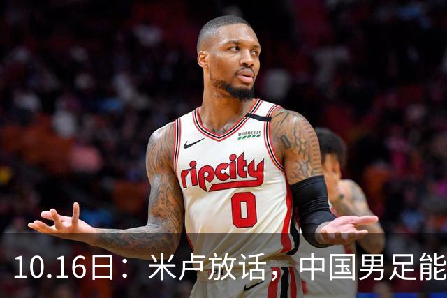 10.16日：米卢放话，中国男足能进世界杯，带国足出线我至今记忆犹新