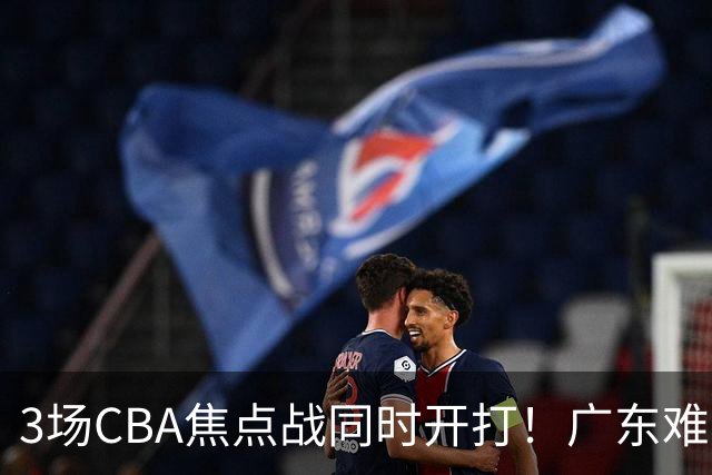 3场CBA焦点战同时开打！广东难逃3连败，北京上海冲3连胜没啥悬念