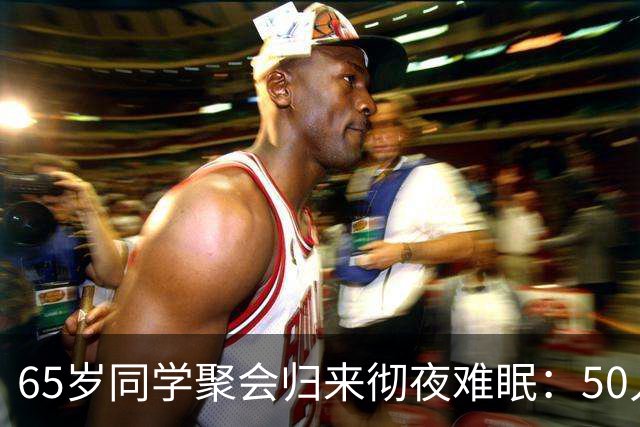 65岁同学聚会归来彻夜难眠：50人的班，全须全尾只剩一半