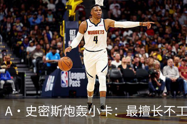 A·史密斯炮轰小卡：最擅长不工作照领工资，能开大师课
