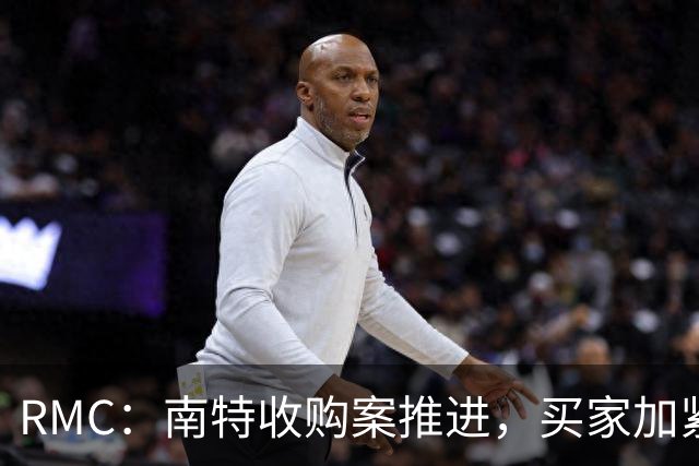 RMC：南特收购案推进，买家加紧办手续以通过DNCG审查