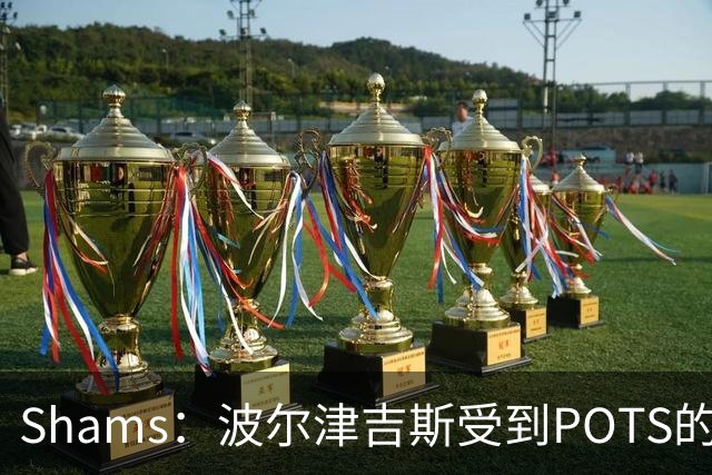 Shams：波尔津吉斯受到POTS的反复困扰，勇士队正在寻求交易